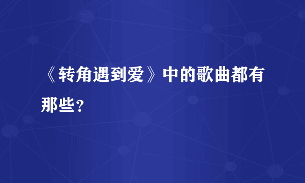 《转角遇到爱》中的歌曲都有那些？