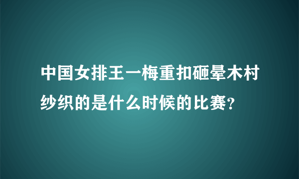 中国女排王一梅重扣砸晕木村纱织的是什么时候的比赛？