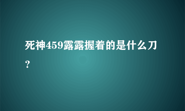 死神459露露握着的是什么刀？