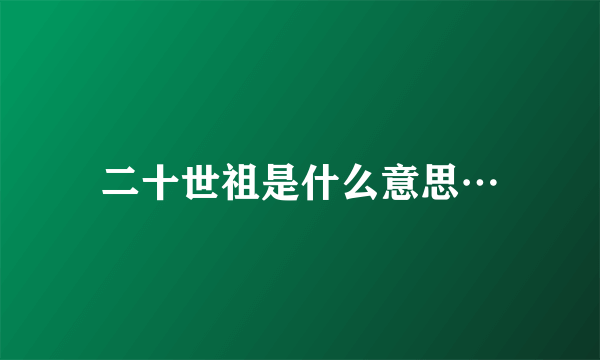 二十世祖是什么意思…