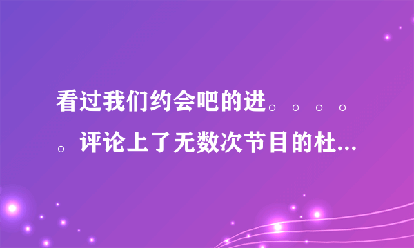 看过我们约会吧的进。。。。。评论上了无数次节目的杜青芳。。