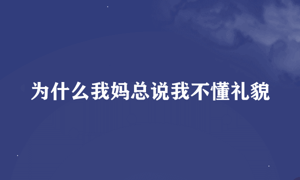 为什么我妈总说我不懂礼貌