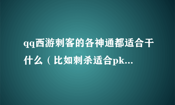 qq西游刺客的各神通都适合干什么（比如刺杀适合pk.毒适合打怪..........）