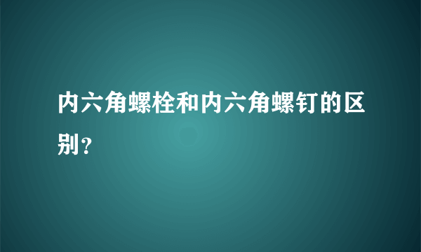 内六角螺栓和内六角螺钉的区别？