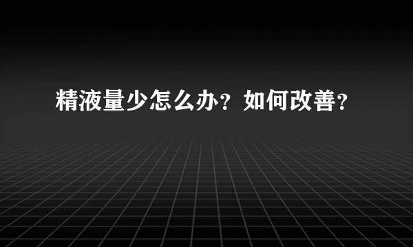 精液量少怎么办？如何改善？