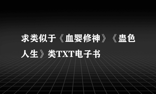 求类似于《血婴修神》《蛊色人生》类TXT电子书