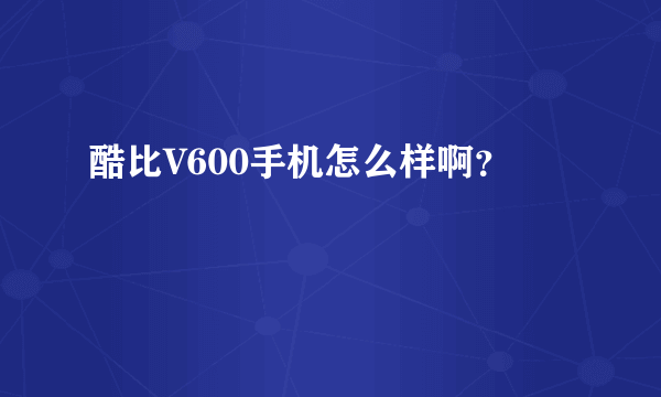 酷比V600手机怎么样啊？