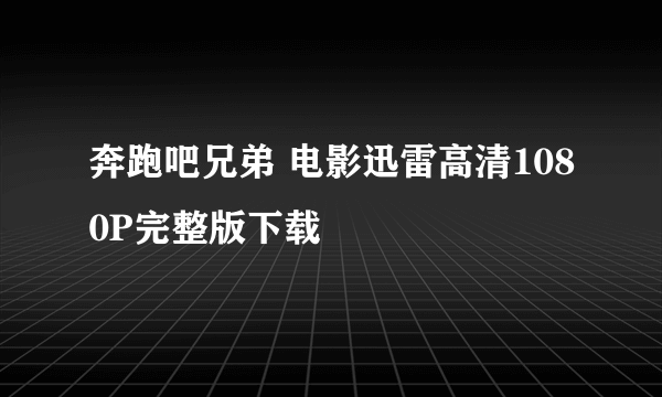 奔跑吧兄弟 电影迅雷高清1080P完整版下载