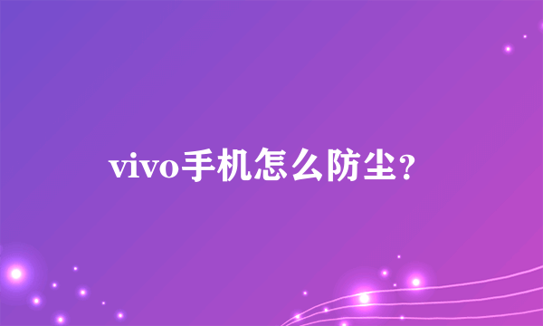 vivo手机怎么防尘？