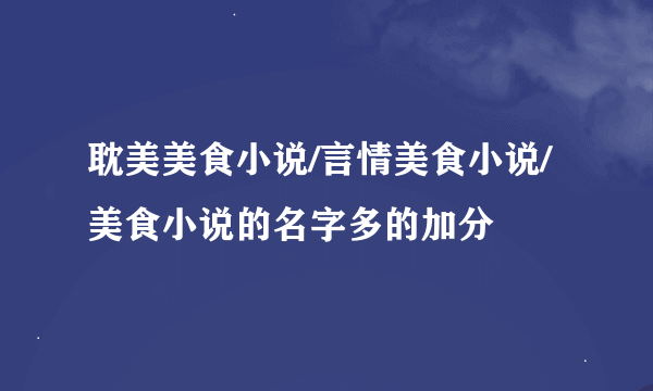 耽美美食小说/言情美食小说/美食小说的名字多的加分