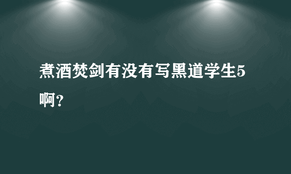 煮酒焚剑有没有写黑道学生5啊？