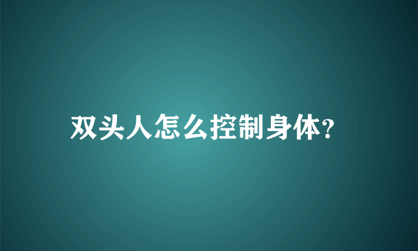 双头人怎么控制身体？