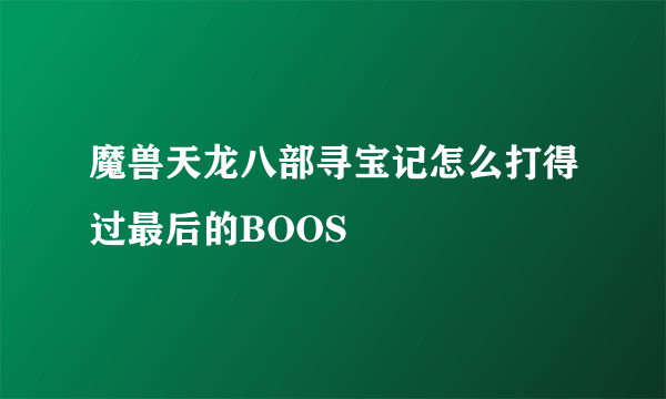 魔兽天龙八部寻宝记怎么打得过最后的BOOS