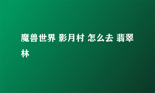 魔兽世界 影月村 怎么去 翡翠林