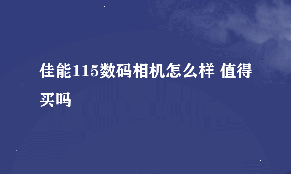 佳能115数码相机怎么样 值得买吗