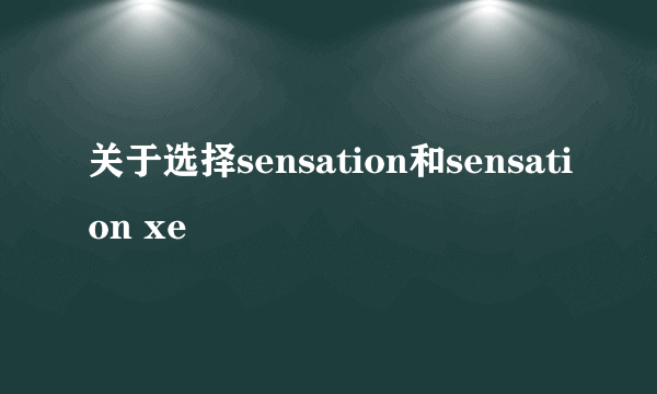 关于选择sensation和sensation xe