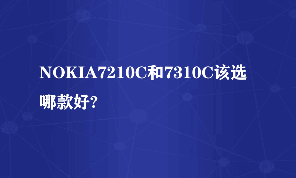 NOKIA7210C和7310C该选哪款好?