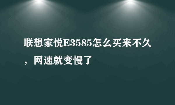 联想家悦E3585怎么买来不久，网速就变慢了