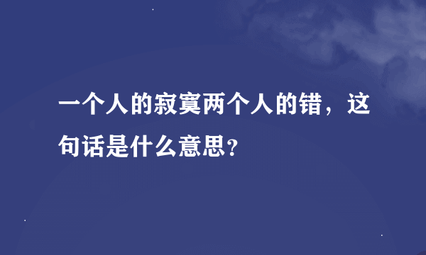 一个人的寂寞两个人的错，这句话是什么意思？