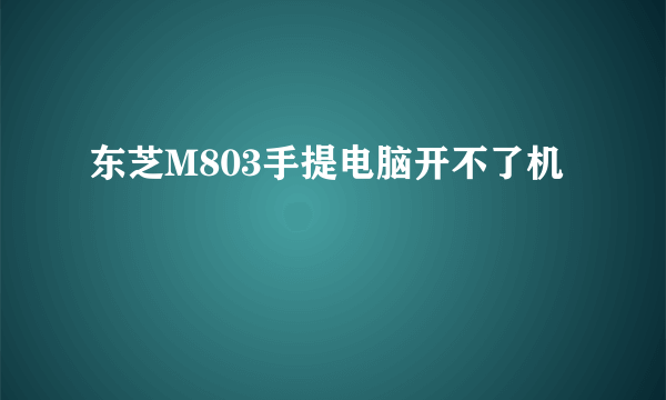 东芝M803手提电脑开不了机