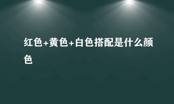 红色+黄色+白色搭配是什么颜色