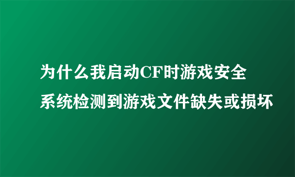 为什么我启动CF时游戏安全系统检测到游戏文件缺失或损坏