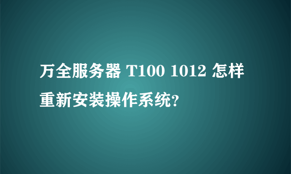 万全服务器 T100 1012 怎样重新安装操作系统？