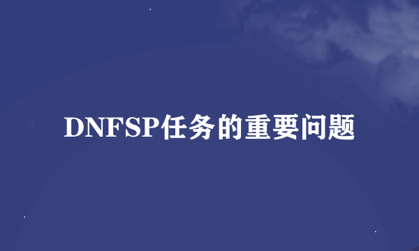 DNFSP任务的重要问题