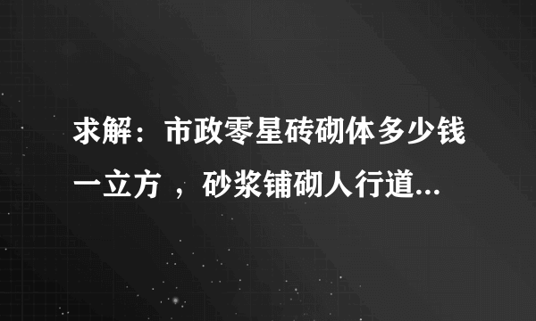 求解：市政零星砖砌体多少钱一立方 ，砂浆铺砌人行道板（25X25X5CM）、无几座路沿石（立缘石）多少钱一米