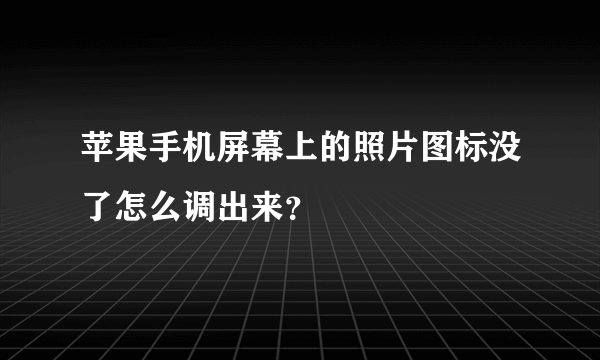 苹果手机屏幕上的照片图标没了怎么调出来？