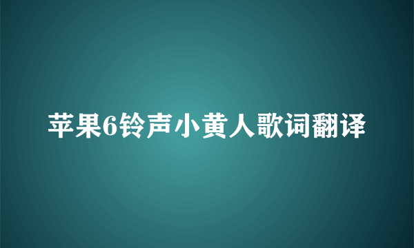 苹果6铃声小黄人歌词翻译