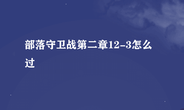 部落守卫战第二章12-3怎么过