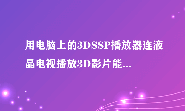 用电脑上的3DSSP播放器连液晶电视播放3D影片能用偏光眼镜看吗？