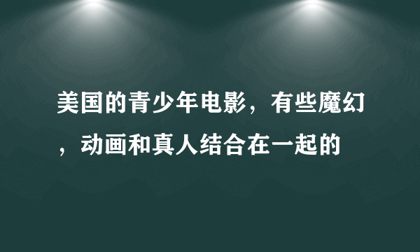 美国的青少年电影，有些魔幻，动画和真人结合在一起的