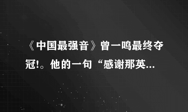 《中国最强音》曾一鸣最终夺冠!。他的一句“感谢那英”这句话请高人分析一下他到底应不应该说？为什么？