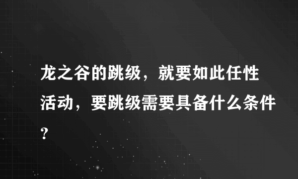 龙之谷的跳级，就要如此任性活动，要跳级需要具备什么条件？