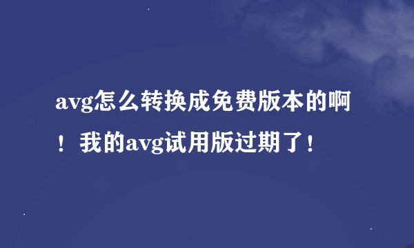 avg怎么转换成免费版本的啊！我的avg试用版过期了！