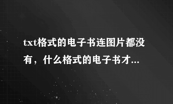 txt格式的电子书连图片都没有，什么格式的电子书才能图文并茂更接近纸质书呢？