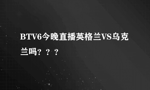 BTV6今晚直播英格兰VS乌克兰吗？？？