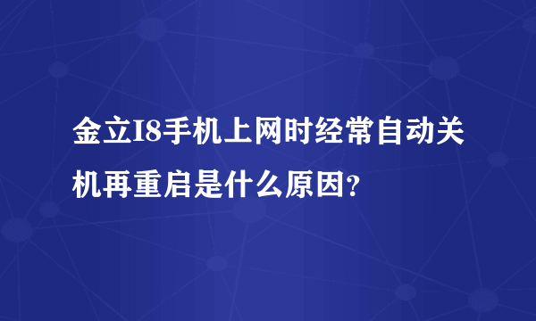 金立I8手机上网时经常自动关机再重启是什么原因？