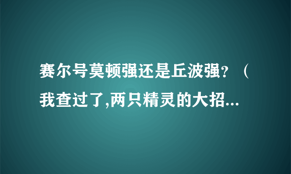 赛尔号莫顿强还是丘波强？（我查过了,两只精灵的大招威力都是150！）