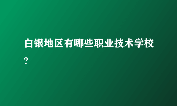 白银地区有哪些职业技术学校?