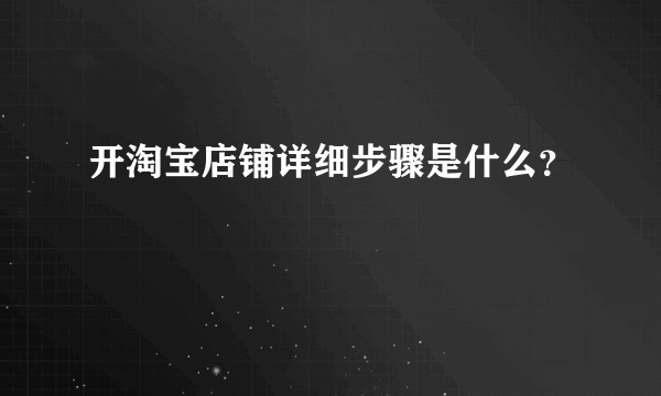 开淘宝店铺详细步骤是什么？