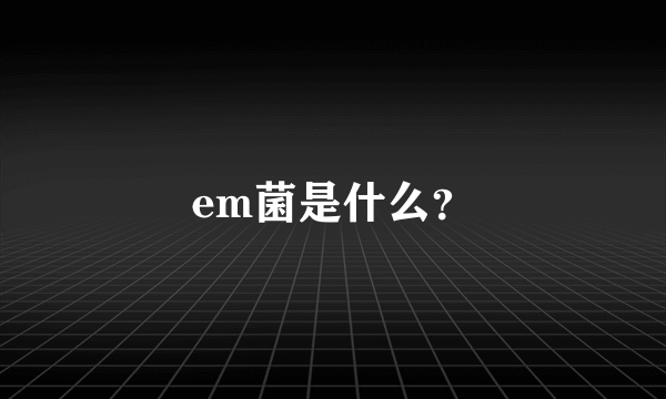 em菌是什么？