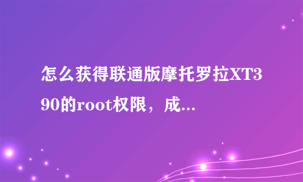 怎么获得联通版摩托罗拉XT390的root权限，成功刷机呢？