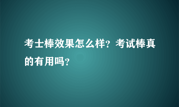 考士棒效果怎么样？考试棒真的有用吗？