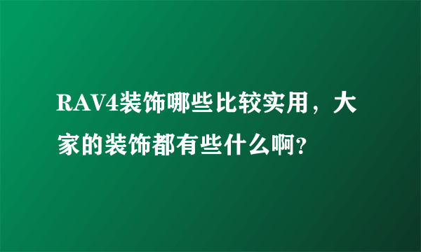 RAV4装饰哪些比较实用，大家的装饰都有些什么啊？