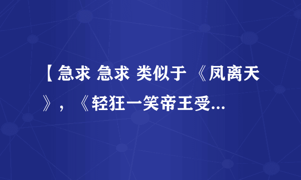 【急求 急求 类似于 《凤离天》，《轻狂一笑帝王受》，《魅皇邪帝》的古风耽美帝王受小说，必须要h