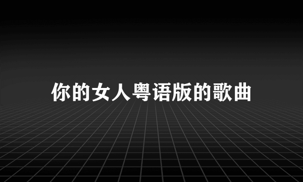 你的女人粤语版的歌曲