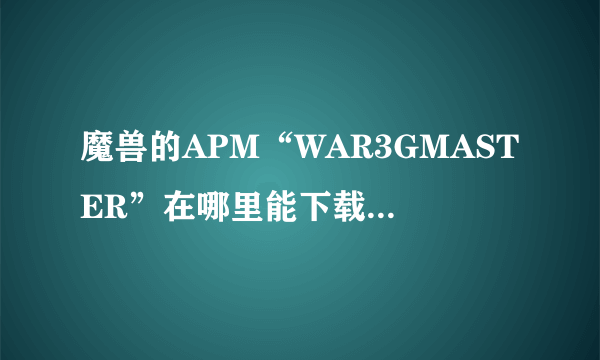 魔兽的APM“WAR3GMASTER”在哪里能下载到，怎么安装？